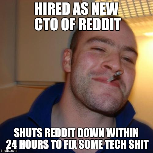 Weiner's jumping right in | HIRED AS NEW CTO OF REDDIT SHUTS REDDIT DOWN WITHIN 24 HOURS TO FIX SOME TECH SHIT | image tagged in memes,good guy greg,AdviceAnimals | made w/ Imgflip meme maker