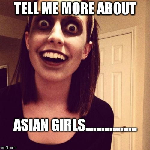 Zombie Overly Attached Girlfriend Meme | TELL ME MORE ABOUT ASIAN GIRLS................... | image tagged in memes,zombie overly attached girlfriend | made w/ Imgflip meme maker