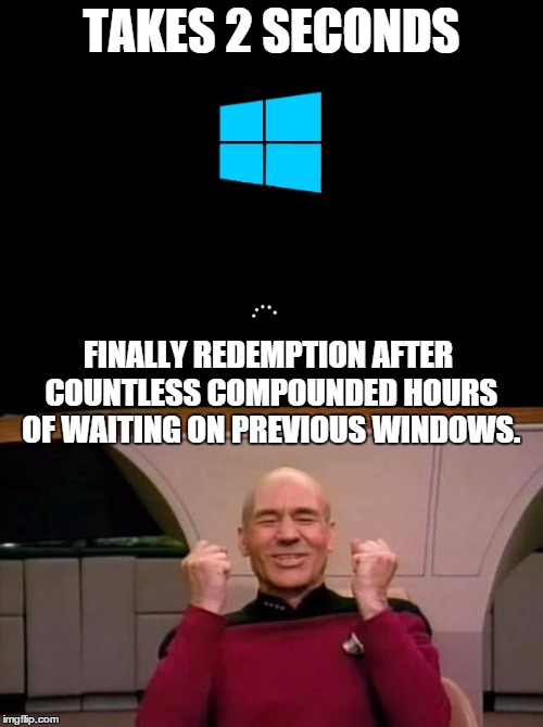 TAKES 2 SECONDS FINALLY REDEMPTION AFTER COUNTLESS COMPOUNDED HOURS OF WAITING ON PREVIOUS WINDOWS. | image tagged in finally windows | made w/ Imgflip meme maker