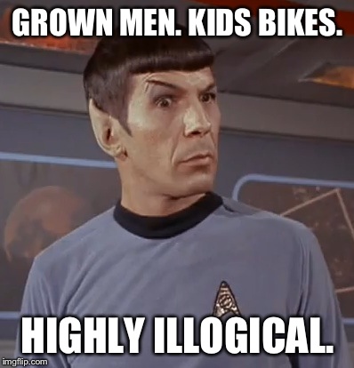 GROWN MEN. KIDS BIKES. HIGHLY ILLOGICAL. | made w/ Imgflip meme maker