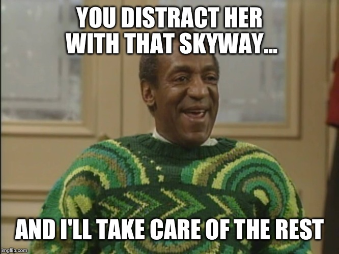 YOU DISTRACT HER WITH THAT SKYWAY... AND I'LL TAKE CARE OF THE REST | made w/ Imgflip meme maker