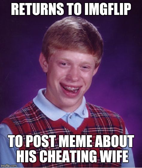 Bad Luck Brian Meme | RETURNS TO IMGFLIP TO POST MEME ABOUT HIS CHEATING WIFE | image tagged in memes,bad luck brian | made w/ Imgflip meme maker