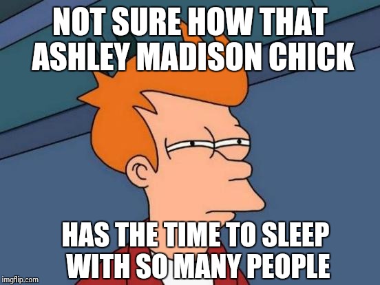 Futurama Fry | NOT SURE HOW THAT ASHLEY MADISON CHICK HAS THE TIME TO SLEEP WITH SO MANY PEOPLE | image tagged in memes,futurama fry | made w/ Imgflip meme maker