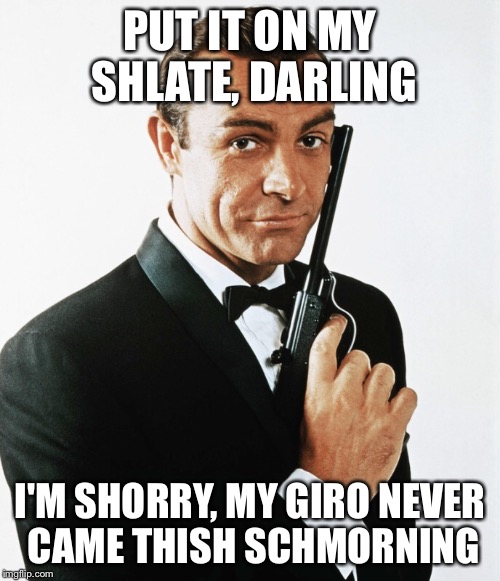 Sean Connery | PUT IT ON MY SHLATE, DARLING I'M SHORRY, MY GIRO NEVER CAME THISH SCHMORNING | image tagged in james bond,sean bean | made w/ Imgflip meme maker