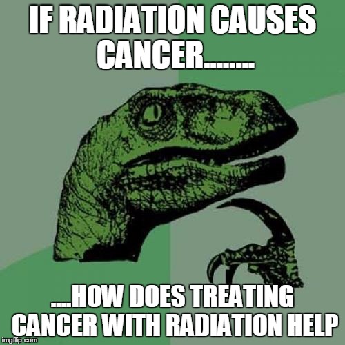 Philosoraptor | IF RADIATION CAUSES CANCER........ ....HOW DOES TREATING CANCER WITH RADIATION HELP | image tagged in memes,philosoraptor | made w/ Imgflip meme maker