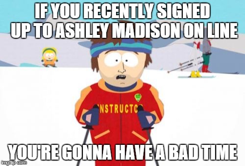 Super Cool Ski Instructor Meme | IF YOU RECENTLY SIGNED UP TO ASHLEY MADISON ON LINE YOU'RE GONNA HAVE A BAD TIME | image tagged in memes,super cool ski instructor | made w/ Imgflip meme maker