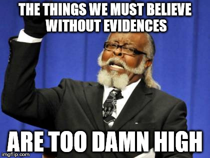 Too Damn High Meme | THE THINGS WE MUST BELIEVE WITHOUT EVIDENCES ARE TOO DAMN HIGH | image tagged in memes,too damn high | made w/ Imgflip meme maker