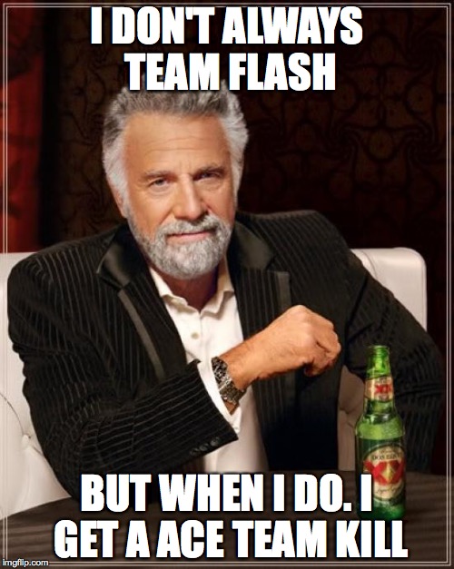 The Most Interesting Man In The World | I DON'T ALWAYS TEAM FLASH BUT WHEN I DO. I GET A ACE TEAM KILL | image tagged in memes,the most interesting man in the world | made w/ Imgflip meme maker