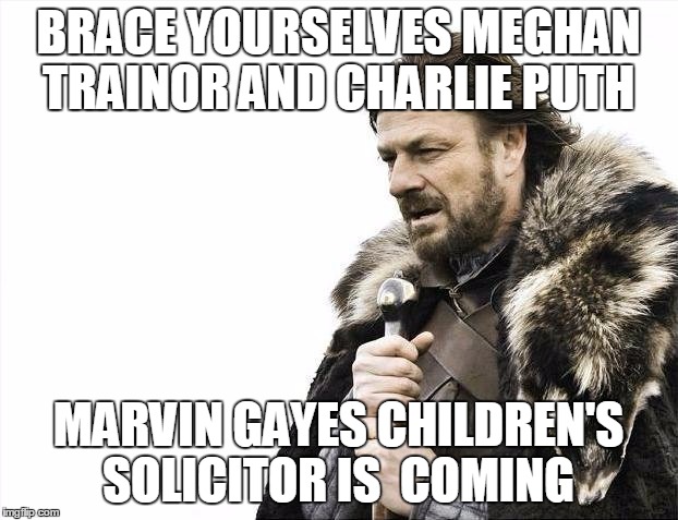 Marvin gayes kids newest law suit  | BRACE YOURSELVES MEGHAN TRAINOR AND CHARLIE PUTH MARVIN GAYES CHILDREN'S SOLICITOR IS  COMING | image tagged in memes,brace yourselves x is coming | made w/ Imgflip meme maker