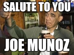 Go Home Obama, You're Drunk | SALUTE TO YOU JOE MUNOZ | image tagged in go home obama you're drunk | made w/ Imgflip meme maker