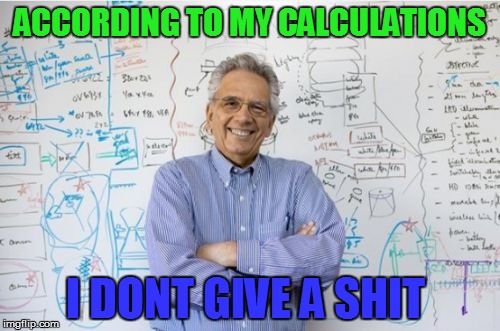 give a shit 
 | ACCORDING TO MY CALCULATIONS I DONT GIVE A SHIT | image tagged in memes,engineering professor | made w/ Imgflip meme maker