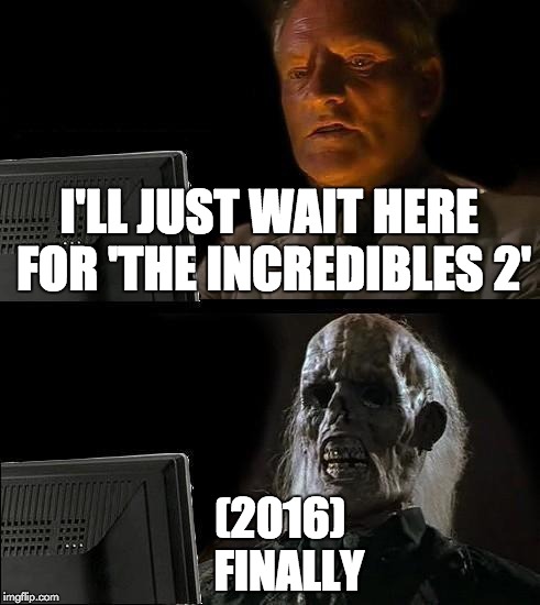 I'll Just Wait Here Meme | I'LL JUST WAIT HERE FOR 'THE INCREDIBLES 2' (2016)              FINALLY | image tagged in memes,ill just wait here | made w/ Imgflip meme maker