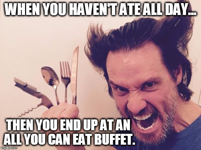 WHEN YOU HAVEN'T ATE ALL DAY... THEN YOU END UP AT AN ALL YOU CAN EAT BUFFET. | image tagged in jim carrey,wolverine,funny memes | made w/ Imgflip meme maker