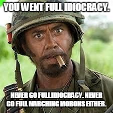 Never go full retard | YOU WENT FULL IDIOCRACY. NEVER GO FULL IDIOCRACY.
NEVER GO FULL MARCHING MORONS EITHER. | image tagged in never go full retard | made w/ Imgflip meme maker