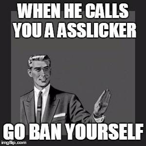 Kill Yourself Guy Meme | WHEN HE CALLS YOU A ASSLICKER GO BAN YOURSELF | image tagged in memes,kill yourself guy | made w/ Imgflip meme maker