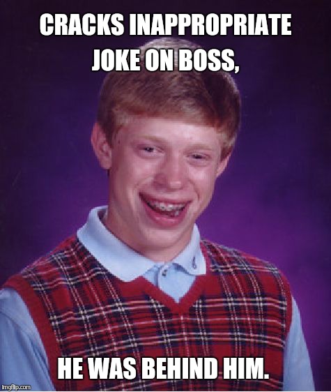 Bad Luck Brian Meme | CRACKS INAPPROPRIATE JOKE ON BOSS, HE WAS BEHIND HIM. | image tagged in memes,bad luck brian | made w/ Imgflip meme maker