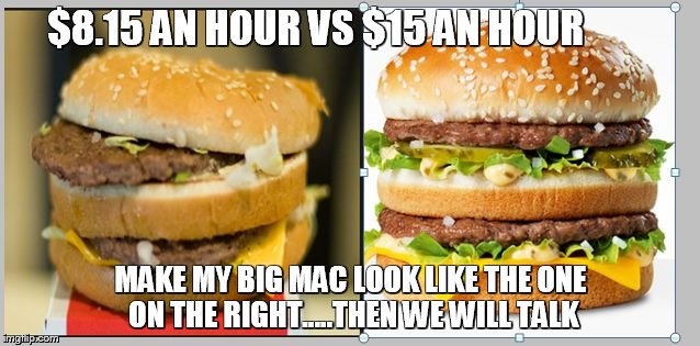 $15 an hour | $8.15 AN HOUR VS $15 AN HOUR MAKE MY BIG MAC LOOK LIKE THE ONE ON THE RIGHT.....THEN WE WILL TALK | image tagged in fast food,burger,minimum wage | made w/ Imgflip meme maker