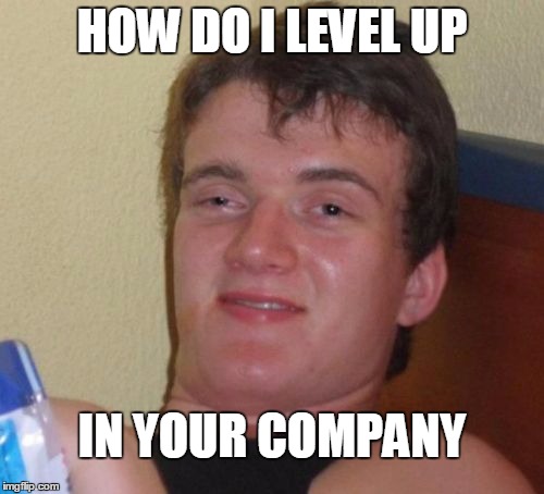 10 Guy Meme | HOW DO I LEVEL UP IN YOUR COMPANY | image tagged in memes,10 guy | made w/ Imgflip meme maker