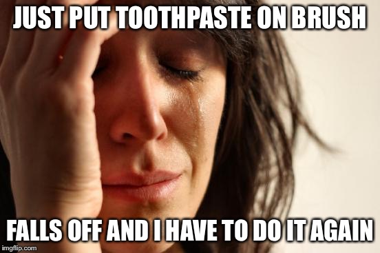 this always happens to me, is it normal? | JUST PUT TOOTHPASTE ON BRUSH FALLS OFF AND I HAVE TO DO IT AGAIN | image tagged in memes,first world problems,toothpaste,bad luck brian | made w/ Imgflip meme maker