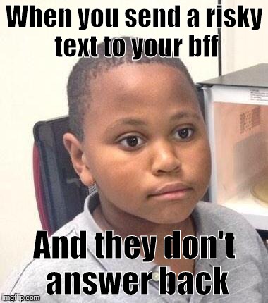 Minor Mistake Marvin Meme | When you send a risky text to your bff And they don't answer back | image tagged in memes,minor mistake marvin | made w/ Imgflip meme maker