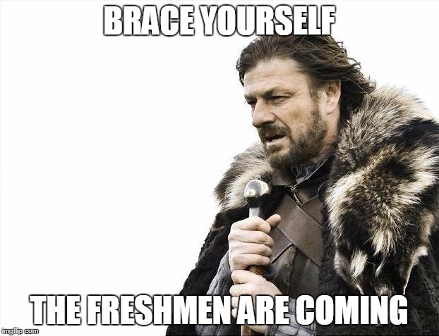 Brace Yourselves X is Coming | BRACE YOURSELF THE FRESHMEN ARE COMING | image tagged in memes,brace yourselves x is coming | made w/ Imgflip meme maker