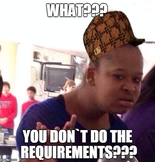 Black Girl Wat | WHAT??? YOU DON`T DO THE REQUIREMENTS??? | image tagged in memes,black girl wat,scumbag | made w/ Imgflip meme maker