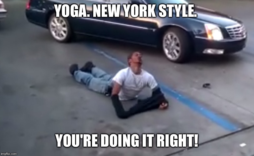YOGA. NEW YORK STYLE. YOU'RE DOING IT RIGHT! | image tagged in yoga,new york | made w/ Imgflip meme maker