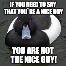 Angry Advice Mallard | IF YOU NEED TO SAY THAT YOU`RE A NICE GUY YOU ARE NOT THE NICE GUY! | image tagged in angry advice mallard | made w/ Imgflip meme maker