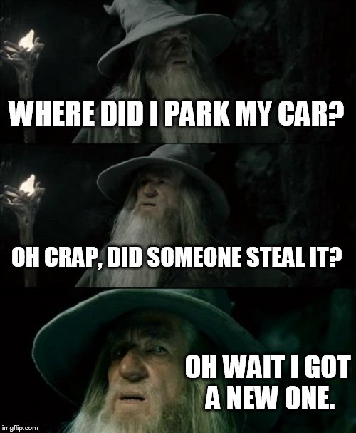 Confused Gandalf | WHERE DID I PARK MY CAR? OH CRAP, DID SOMEONE STEAL IT? OH WAIT I GOT A NEW ONE. | image tagged in memes,confused gandalf | made w/ Imgflip meme maker