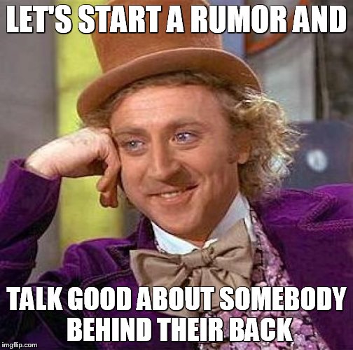 Creepy Condescending Wonka | LET'S START A RUMOR AND TALK GOOD ABOUT SOMEBODY BEHIND THEIR BACK | image tagged in memes,creepy condescending wonka | made w/ Imgflip meme maker