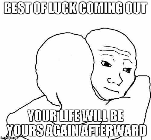 BEST OF LUCK COMING OUT YOUR LIFE WILL BE YOURS AGAIN AFTERWARD | made w/ Imgflip meme maker