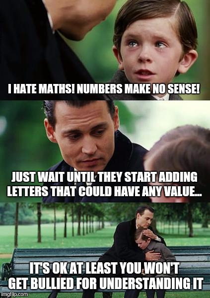 Finding Neverland Meme | I HATE MATHS! NUMBERS MAKE NO SENSE! JUST WAIT UNTIL THEY START ADDING LETTERS THAT COULD HAVE ANY VALUE... IT'S OK AT LEAST YOU WON'T GET B | image tagged in memes,finding neverland | made w/ Imgflip meme maker