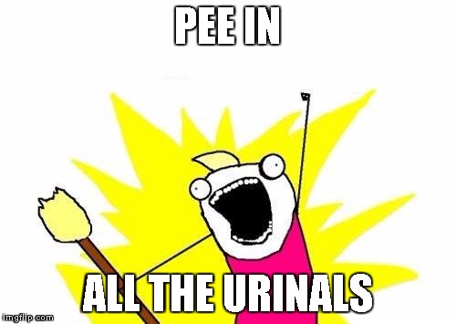 X All The Y Meme | PEE IN ALL THE URINALS | image tagged in memes,x all the y | made w/ Imgflip meme maker