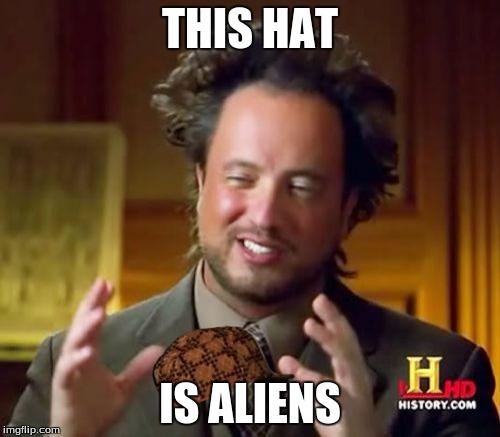 Ancient Aliens | THIS HAT IS ALIENS | image tagged in memes,ancient aliens,scumbag | made w/ Imgflip meme maker