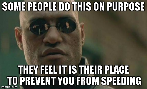 Matrix Morpheus Meme | SOME PEOPLE DO THIS ON PURPOSE THEY FEEL IT IS THEIR PLACE TO PREVENT YOU FROM SPEEDING | image tagged in memes,matrix morpheus | made w/ Imgflip meme maker
