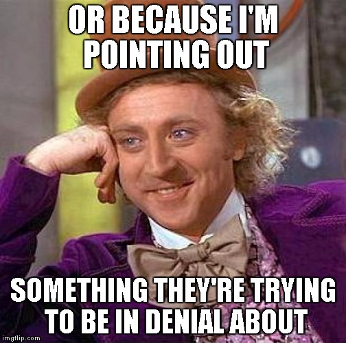Creepy Condescending Wonka Meme | OR BECAUSE I'M POINTING OUT SOMETHING THEY'RE TRYING TO BE IN DENIAL ABOUT | image tagged in memes,creepy condescending wonka | made w/ Imgflip meme maker