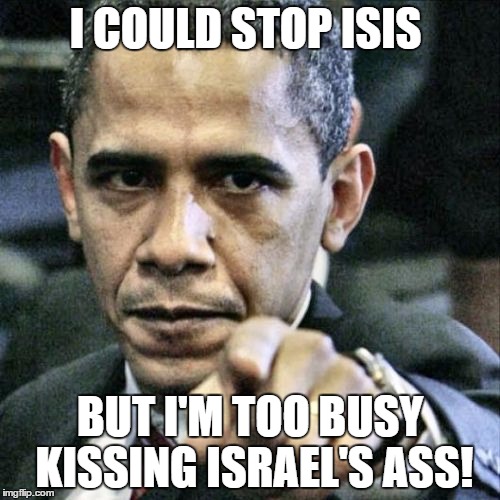 Pissed Off Obama | I COULD STOP ISIS BUT I'M TOO BUSY KISSING ISRAEL'S ASS! | image tagged in memes,pissed off obama | made w/ Imgflip meme maker