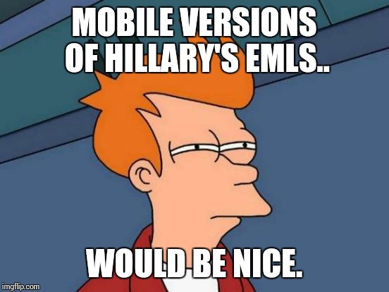 Futurama Fry Meme | MOBILE VERSIONS OF HILLARY'S EMLS.. WOULD BE NICE. | image tagged in memes,futurama fry | made w/ Imgflip meme maker