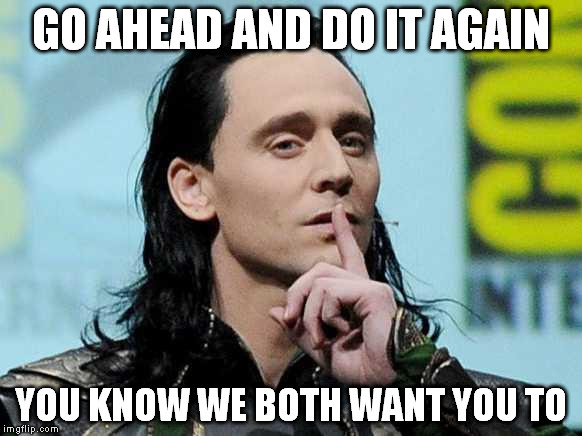 Loki response | GO AHEAD AND DO IT AGAIN YOU KNOW WE BOTH WANT YOU TO | image tagged in loki response | made w/ Imgflip meme maker