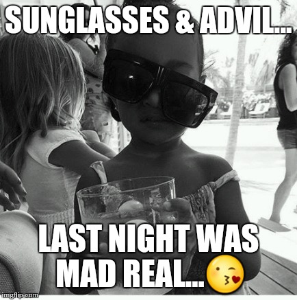 SUNGLASSES & ADVIL... LAST NIGHT WAS MAD REAL... | image tagged in happiness | made w/ Imgflip meme maker