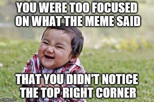 Evil Toddler Meme | YOU WERE TOO FOCUSED ON WHAT THE MEME SAID THAT YOU DIDN'T NOTICE THE TOP RIGHT CORNER | image tagged in memes,evil toddler | made w/ Imgflip meme maker