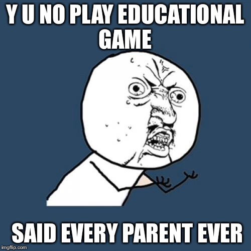 Y U No Meme | Y U NO PLAY EDUCATIONAL GAME SAID EVERY PARENT EVER | image tagged in memes,y u no | made w/ Imgflip meme maker