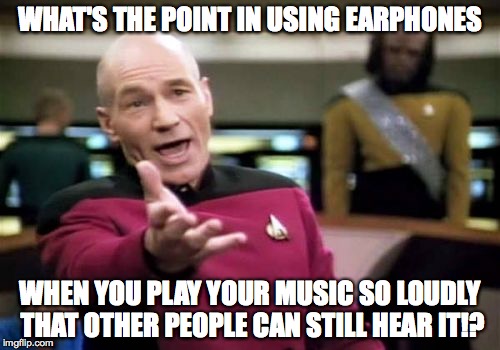 Picard Earphones | WHAT'S THE POINT IN USING EARPHONES WHEN YOU PLAY YOUR MUSIC SO LOUDLY THAT OTHER PEOPLE CAN STILL HEAR IT!? | image tagged in memes,picard wtf,earphones | made w/ Imgflip meme maker