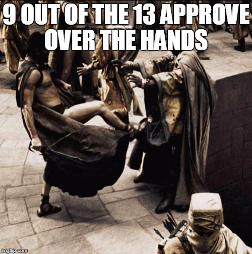 This is sparta | 9 OUT OF THE 13 APPROVE OVER THE HANDS | image tagged in this is sparta | made w/ Imgflip meme maker