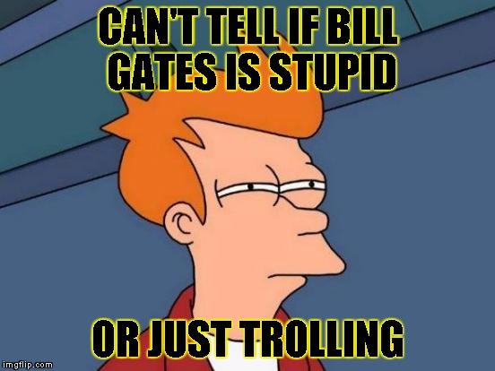 Futurama Fry Meme | CAN'T TELL IF BILL GATES IS STUPID OR JUST TROLLING | image tagged in memes,futurama fry | made w/ Imgflip meme maker