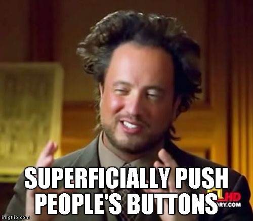 Ancient Aliens Meme | SUPERFICIALLY PUSH PEOPLE'S BUTTONS | image tagged in memes,ancient aliens | made w/ Imgflip meme maker