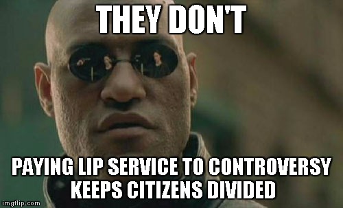 Matrix Morpheus Meme | THEY DON'T PAYING LIP SERVICE TO CONTROVERSY KEEPS CITIZENS DIVIDED | image tagged in memes,matrix morpheus | made w/ Imgflip meme maker