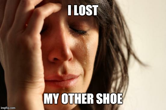 First World Problems | I LOST MY OTHER SHOE | image tagged in memes,first world problems | made w/ Imgflip meme maker