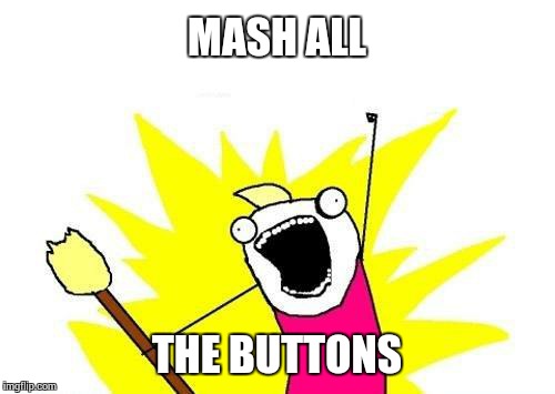 Your first instinct as a noob to a new game | MASH ALL THE BUTTONS | image tagged in memes,x all the y | made w/ Imgflip meme maker