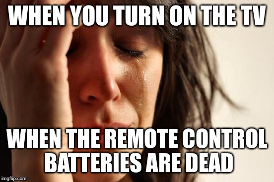 Dead batteries  | WHEN YOU TURN ON THE TV WHEN THE REMOTE CONTROL BATTERIES ARE DEAD | image tagged in memes,first world problems,batteries,tv | made w/ Imgflip meme maker